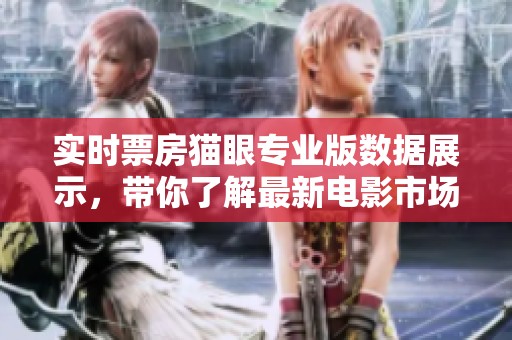 实时票房猫眼专业版数据展示，带你了解最新电影市场动态