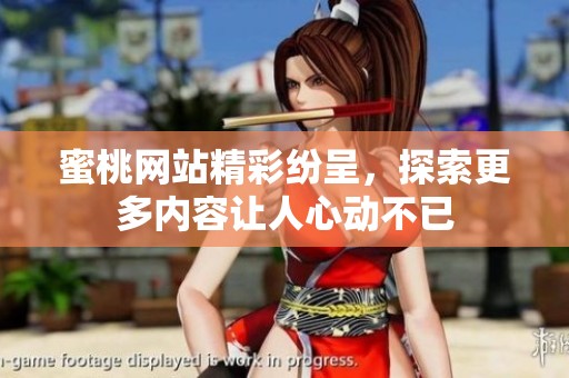 蜜桃网站精彩纷呈，探索更多内容让人心动不已
