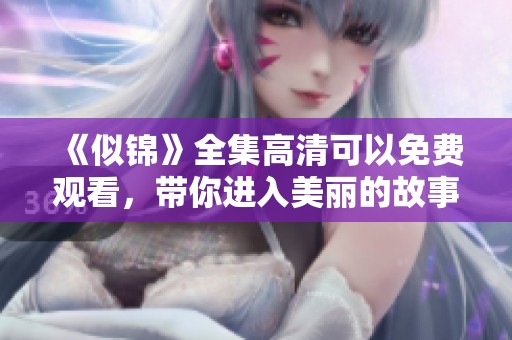 《似锦》全集高清可以免费观看，带你进入美丽的故事世界