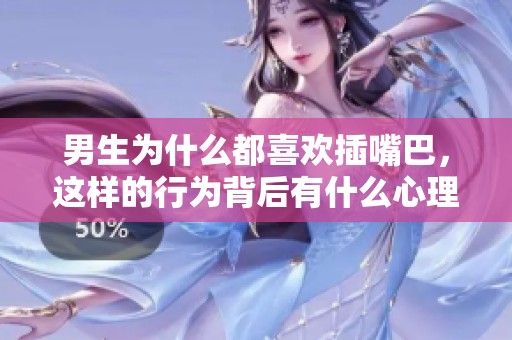 男生为什么都喜欢插嘴巴，这样的行为背后有什么心理呢