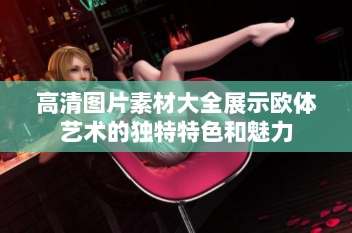 高清图片素材大全展示欧体艺术的独特特色和魅力