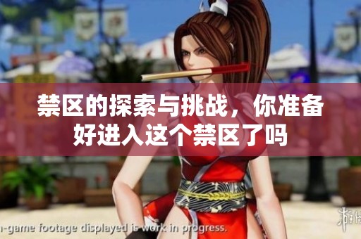 禁区的探索与挑战，你准备好进入这个禁区了吗