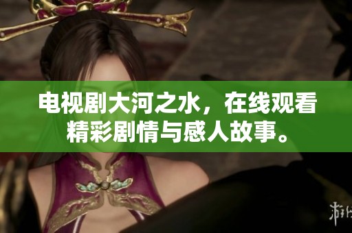 电视剧大河之水，在线观看精彩剧情与感人故事。
