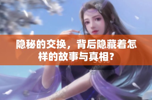 隐秘的交换，背后隐藏着怎样的故事与真相？