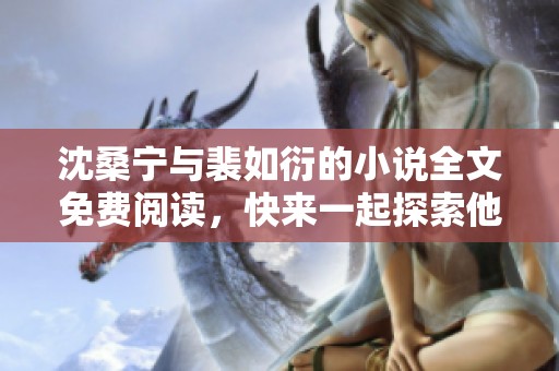 沈桑宁与裴如衍的小说全文免费阅读，快来一起探索他们的故事吧