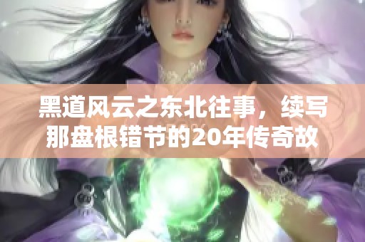 黑道风云之东北往事，续写那盘根错节的20年传奇故事