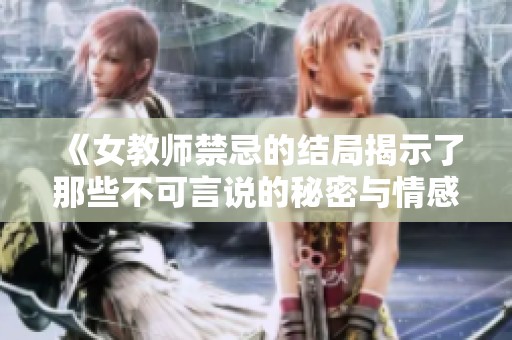 《女教师禁忌的结局揭示了那些不可言说的秘密与情感》