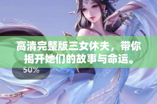 高清完整版三女休夫，带你揭开她们的故事与命运。