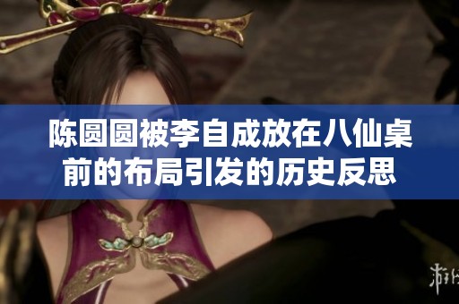 陈圆圆被李自成放在八仙桌前的布局引发的历史反思