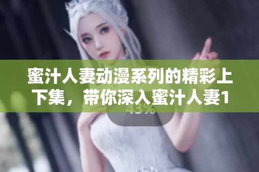 蜜汁人妻动漫系列的精彩上下集，带你深入蜜汁人妻1～6的剧情探险！