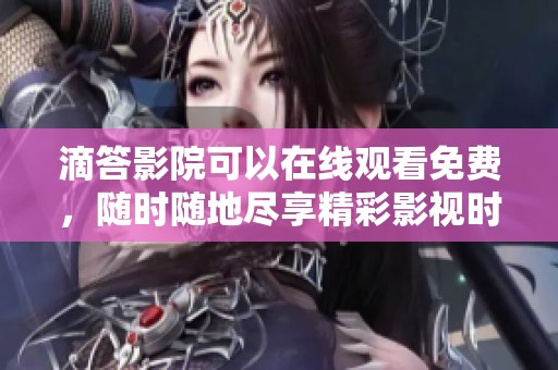 滴答影院可以在线观看免费，随时随地尽享精彩影视时光！