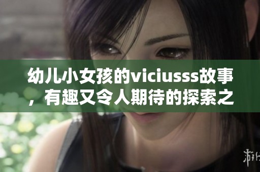 幼儿小女孩的viciusss故事，有趣又令人期待的探索之旅