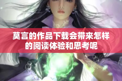 莫言的作品下载会带来怎样的阅读体验和思考呢