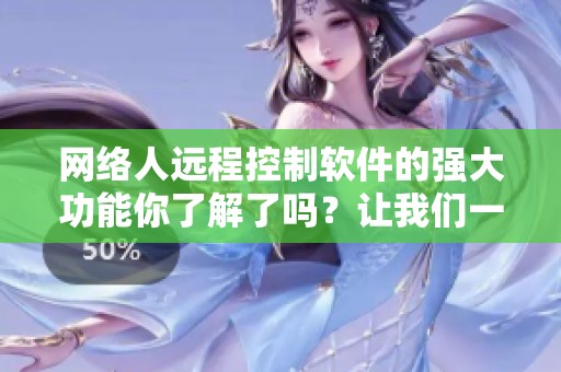 网络人远程控制软件的强大功能你了解了吗？让我们一起来探索这款软件。