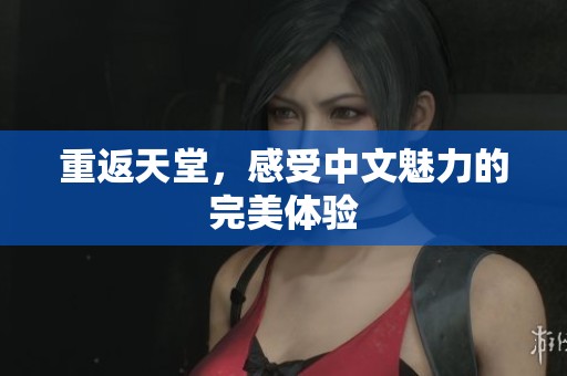 重返天堂，感受中文魅力的完美体验