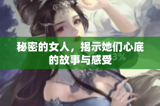 秘密的女人，揭示她们心底的故事与感受