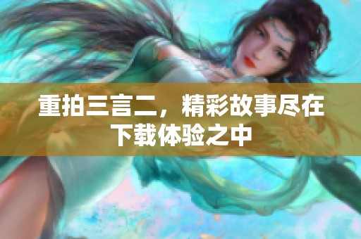 重拍三言二，精彩故事尽在下载体验之中