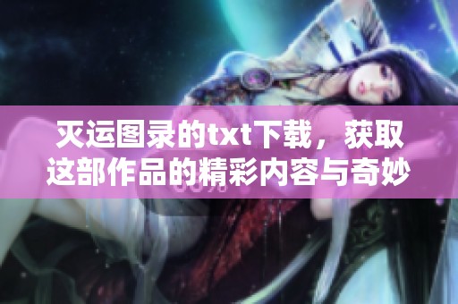 灭运图录的txt下载，获取这部作品的精彩内容与奇妙冒险之旅