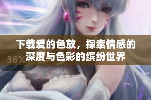 下载爱的色放，探索情感的深度与色彩的缤纷世界