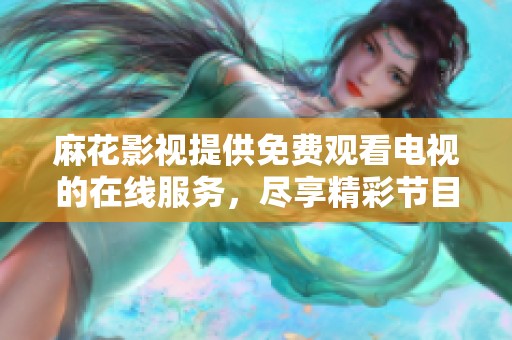 麻花影视提供免费观看电视的在线服务，尽享精彩节目。