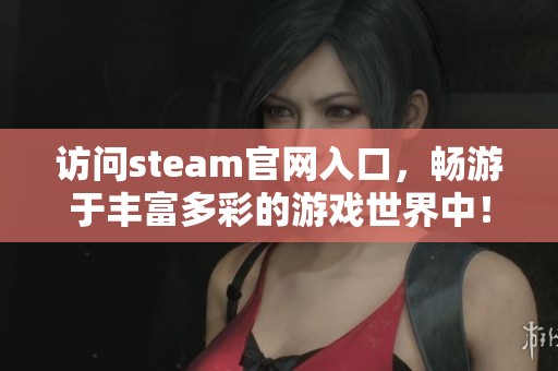 访问steam官网入口，畅游于丰富多彩的游戏世界中！