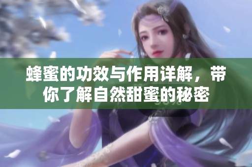 蜂蜜的功效与作用详解，带你了解自然甜蜜的秘密