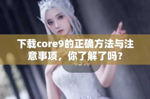 下载core9的正确方法与注意事项，你了解了吗？