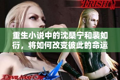 重生小说中的沈桑宁和裴如衍，将如何改变彼此的命运呢