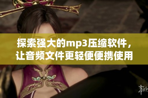 探索强大的mp3压缩软件，让音频文件更轻便便携使用