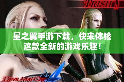 星之翼手游下载，快来体验这款全新的游戏乐趣！