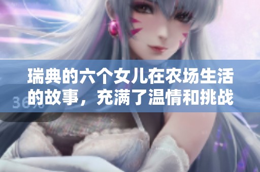 瑞典的六个女儿在农场生活的故事，充满了温情和挑战