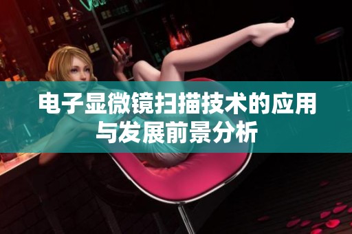 电子显微镜扫描技术的应用与发展前景分析