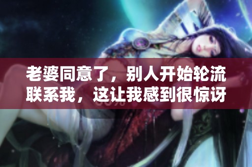 老婆同意了，别人开始轮流联系我，这让我感到很惊讶。