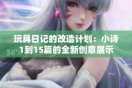 玩具日记的改造计划：小诗1到15篇的全新创意展示