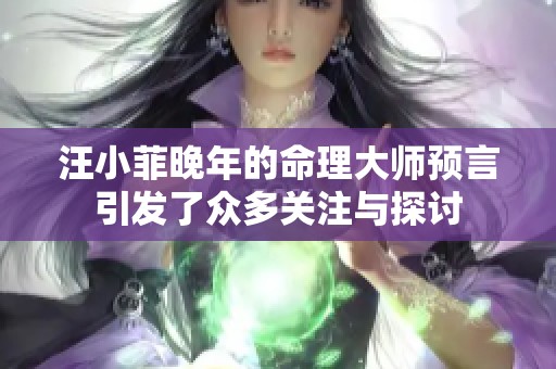 汪小菲晚年的命理大师预言引发了众多关注与探讨
