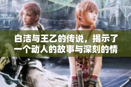 白洁与王乙的传说，揭示了一个动人的故事与深刻的情感。