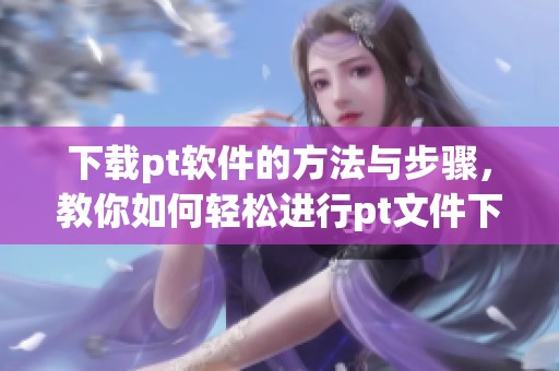 下载pt软件的方法与步骤，教你如何轻松进行pt文件下载