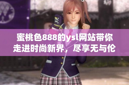 蜜桃色888的ysl网站带你走进时尚新界，尽享无与伦比的魅力与优雅