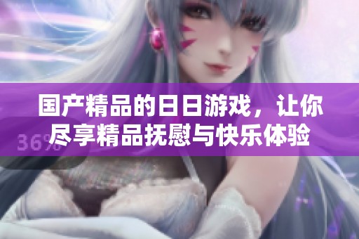 ****的**游戏，让你尽享精品抚慰与快乐体验