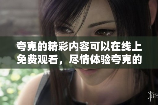 夸克的精彩内容可以在线上免费观看，尽情体验夸克的精彩世界！