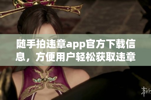 随手拍违章app官方下载信息，方便用户轻松获取违章处理服务