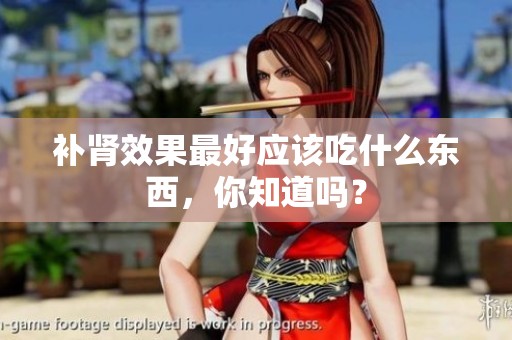 补肾效果最好应该吃什么东西，你知道吗？