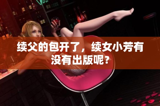 续父的包开了，续女小芳有没有出版呢？