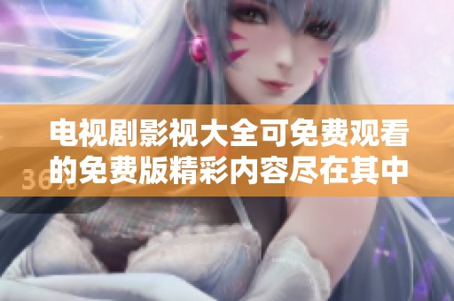 电视剧影视大全可免费观看的免费版精彩内容尽在其中