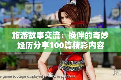 旅游故事交流：换伴的奇妙经历分享100篇精彩内容