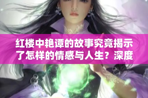 红楼中艳谭的故事究竟揭示了怎样的情感与人生？深度探讨红楼艳谭的内涵与意义。