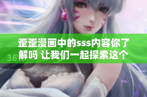 歪歪漫画中的sss内容你了解吗 让我们一起探索这个作品的魅力所在