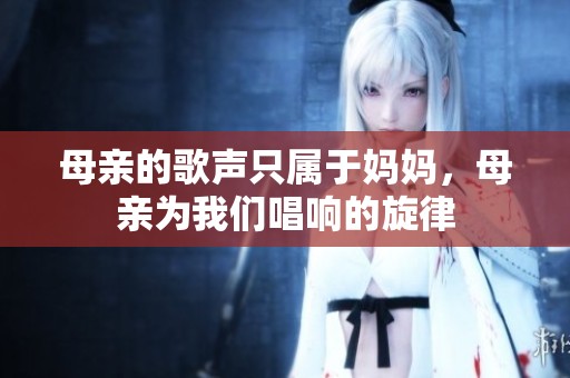 母亲的歌声只属于妈妈，母亲为我们唱响的旋律