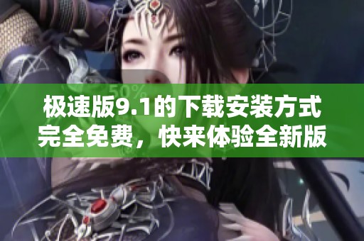 极速版9.1的下载安装方式完全免费，快来体验全新版本的魅力吧
