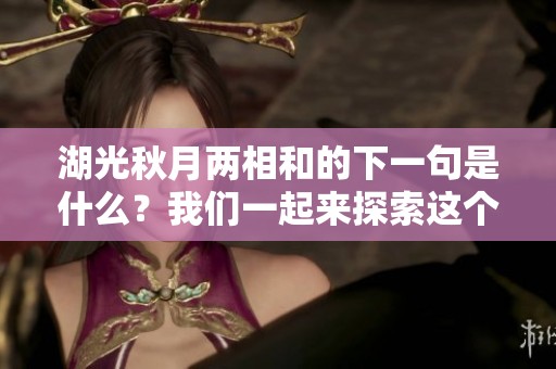 湖光秋月两相和的下一句是什么？我们一起来探索这个优美的意境吧！
